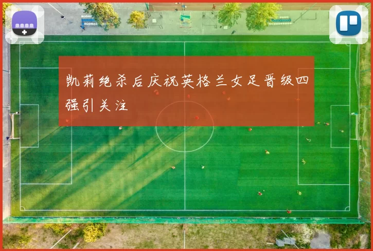 凯莉绝杀后庆祝英格兰女足晋级四强引关注