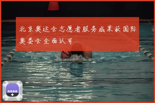 北京奥运会志愿者服务成果获国际奥委会全面认可