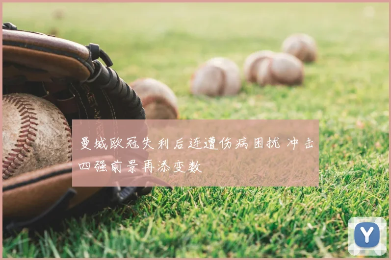曼城欧冠失利后连遭伤病困扰 冲击四强前景再添变数