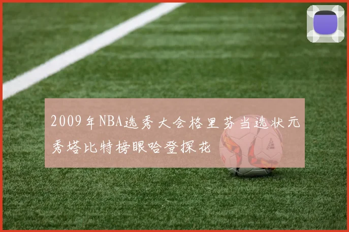 2009年NBA选秀大会格里芬当选状元秀塔比特榜眼哈登探花