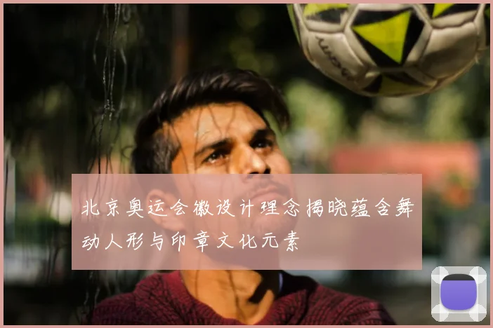 北京奥运会徽设计理念揭晓蕴含舞动人形与印章文化元素