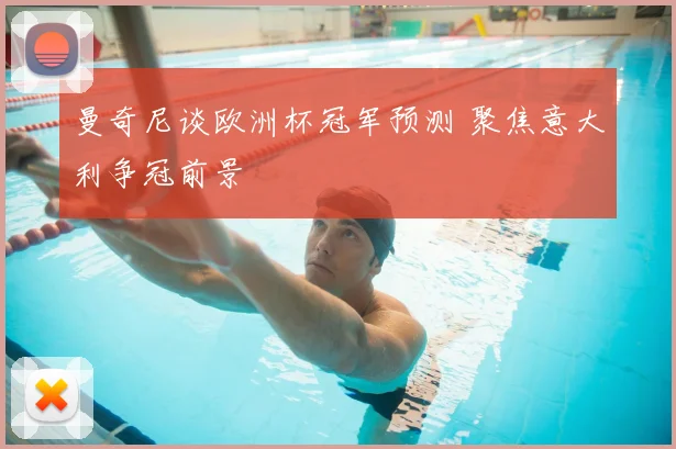 曼奇尼谈欧洲杯冠军预测 聚焦意大利争冠前景