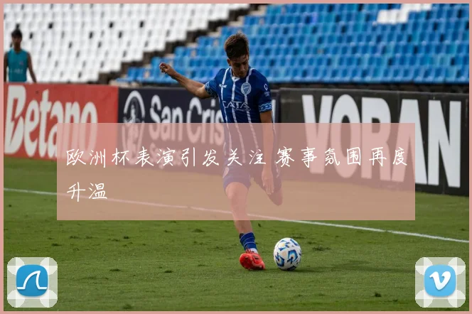 欧洲杯表演引发关注 赛事氛围再度升温