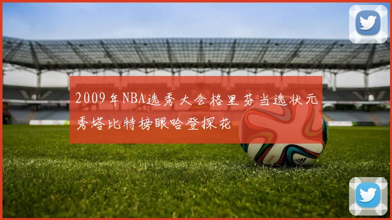 2009年NBA选秀大会格里芬当选状元秀塔比特榜眼哈登探花