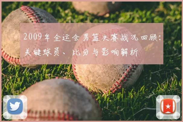 2009年全运会男篮决赛战况回顾:关键球员、比分与影响解析