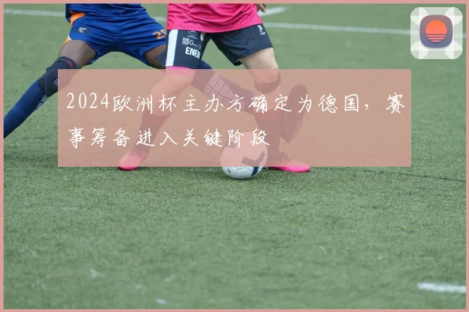 2024欧洲杯主办方确定为德国,赛事筹备进入关键阶段