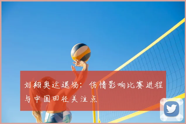 刘翔奥运退场：伤情影响比赛进程与中国田径关注点